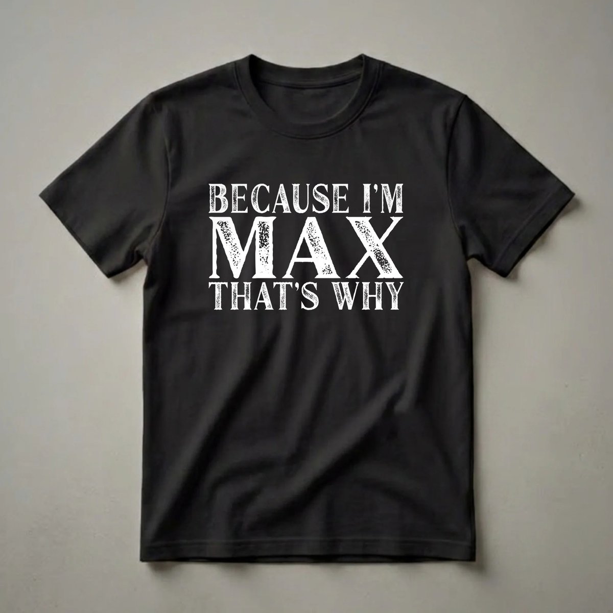 Black t-shirt with white distressed text that reads 'BECAUSE I'M MAX THAT'S WHY'.