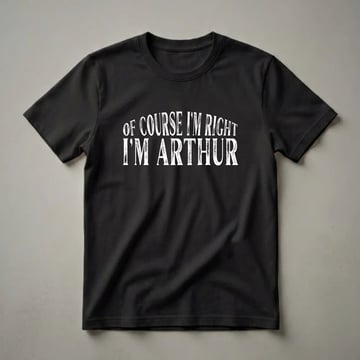Black t-shirt with white distressed text that reads 'OF COURSE I'M RIGHT I'M ARTHUR'.