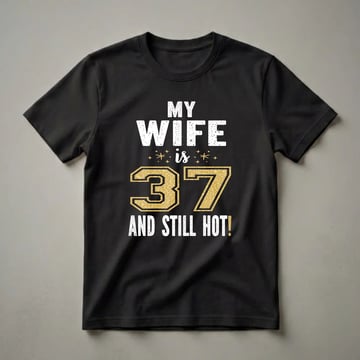 Black t-shirt with white distressed text reading 'MY WIFE is 37 AND STILL HOT!' and a large gold textured number 37.