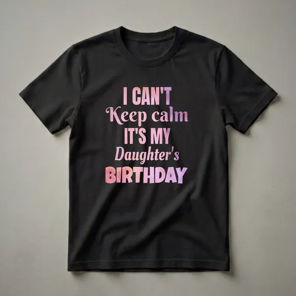 Black t-shirt with the text 'I CAN'T Keep calm IT'S MY Daughter's BIRTHDAY' in watercolor-textured pink and purple lettering.