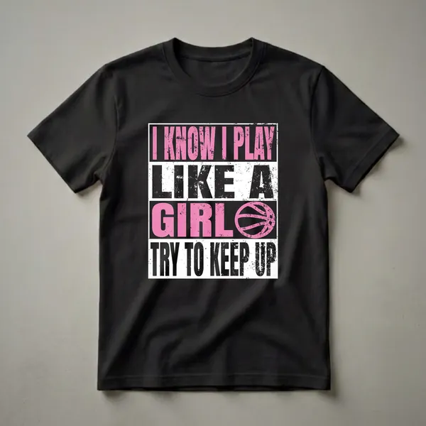 Black t-shirt with distressed pink and white text that reads 'I KNOW I PLAY LIKE A GIRL TRY TO KEEP UP' and a pink basketball graphic.