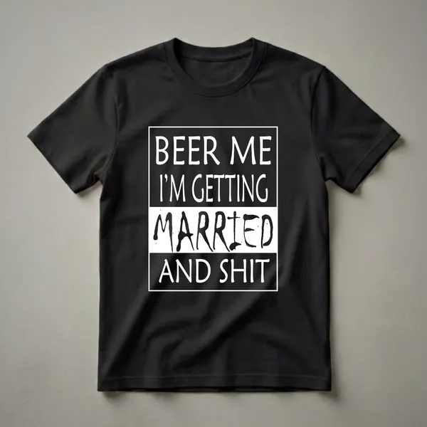 Black t-shirt with white text that reads "BEER ME I'M GETTING MARRIED AND SHIT" in a playful, bold font.