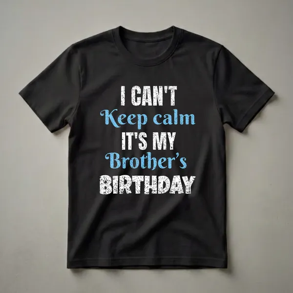 Black t-shirt with distressed white and blue text that reads "I CAN'T Keep calm IT'S MY Brother's BIRTHDAY".