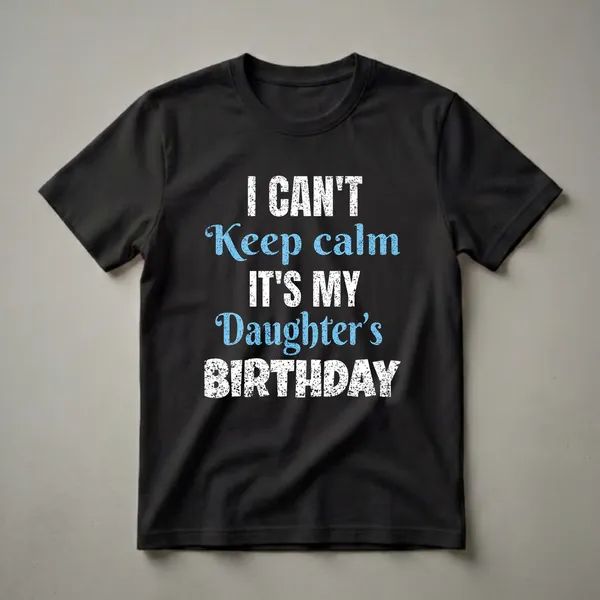 Black t-shirt with distressed white and blue text that reads 'I CAN'T Keep calm IT'S MY Daughter's BIRTHDAY'.