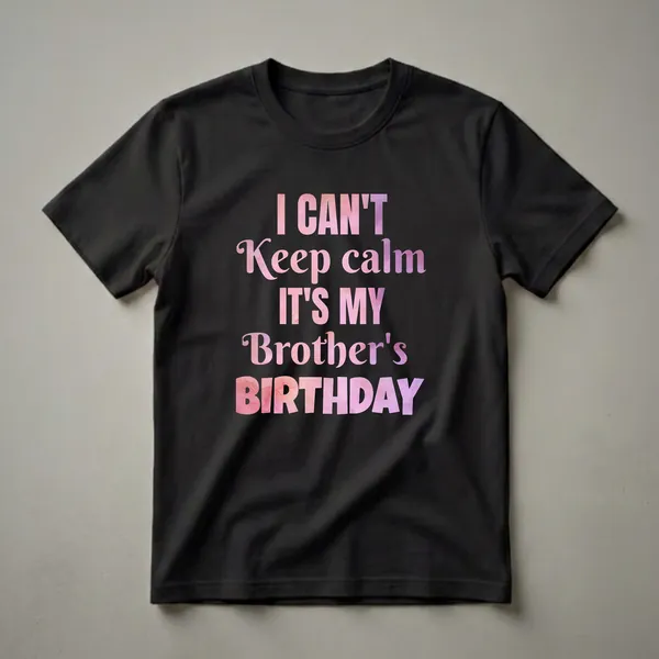 Black t-shirt with the text 'I CAN'T Keep calm IT'S MY Brother's BIRTHDAY' in pink and purple watercolor font.