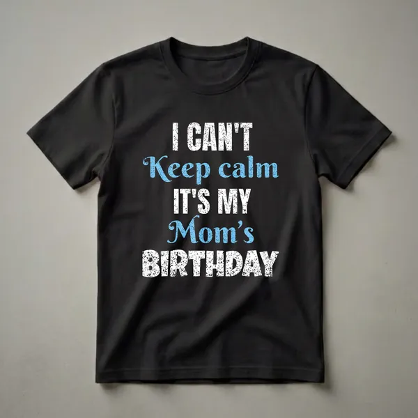 Black t-shirt with distressed white and blue text that reads 'I CAN'T Keep calm IT'S MY Mom's BIRTHDAY'.