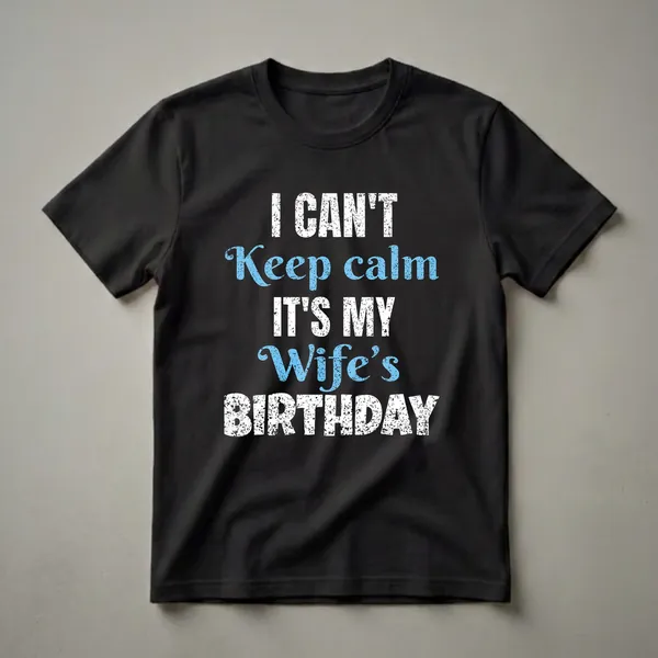 Black t-shirt with distressed white and blue text that reads 'I Can't Keep Calm It's My Wife's Birthday'.