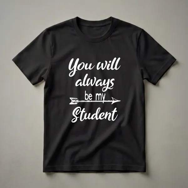 Black t-shirt with white cursive text that reads 'You will always be my student' with a decorative arrow through the middle.