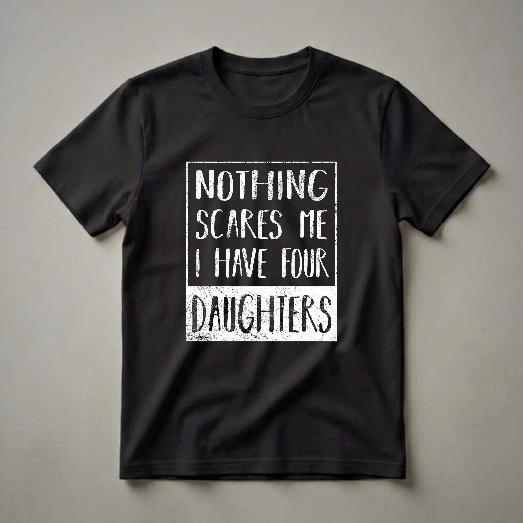 Black t-shirt with white distressed text that reads 'NOTHING SCARES ME I HAVE FOUR DAUGHTERS'.