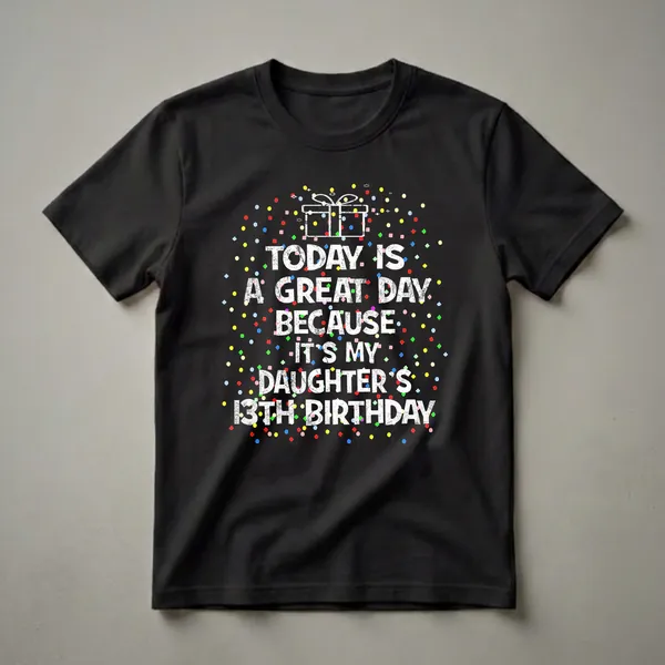 Black t-shirt with white distressed text reading 'TODAY IS A GREAT DAY BECAUSE IT'S MY DAUGHTER'S 13TH BIRTHDAY' and a white gift box graphic surrounded by colorful confetti.