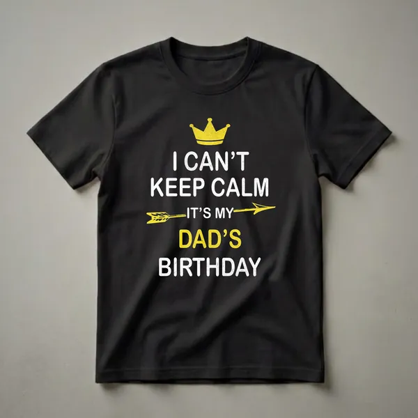 Black t-shirt with white and yellow text that reads 'I Can't Keep Calm It's My Dad's Birthday', topped with a yellow crown and a yellow arrow.