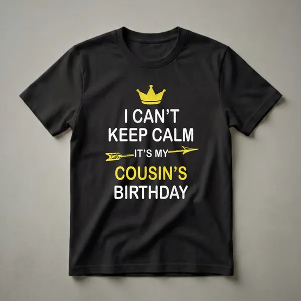 Black t-shirt with white and yellow text that reads 'I Can't Keep Calm It's My Cousin's Birthday' with a yellow crown and arrow graphic.