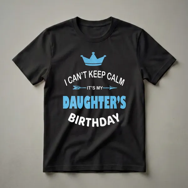 Black t-shirt with distressed blue crown, white text "I CAN'T KEEP CALM", blue arrow, white text "IT'S MY", blue text "DAUGHTER'S", and white text "BIRTHDAY".