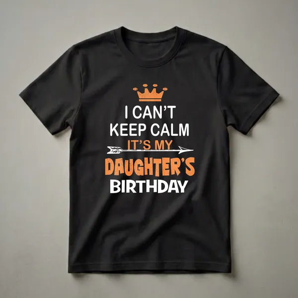 Black t-shirt with white and orange text that reads 'I Can't Keep Calm It's My Daughter's Birthday', featuring a distressed orange crown and an arrow.