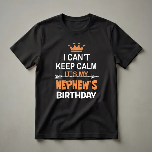Black t-shirt with white and orange distressed text that reads 'I Can't Keep Calm It's My Nephew's Birthday' with a crown and arrow graphic.