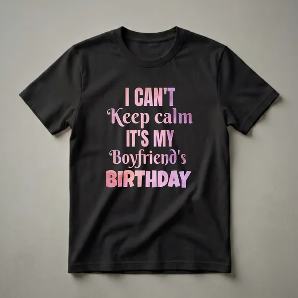 Black t-shirt with pink and purple watercolor text that reads 'I CAN'T Keep calm IT'S MY Boyfriend's BIRTHDAY'.