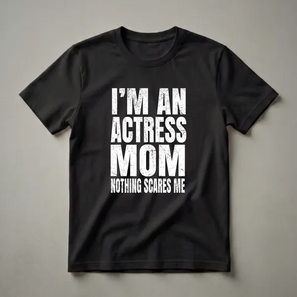 Black t-shirt with distressed white text that reads 'I'M AN ACTRESS MOM NOTHING SCARES ME'.