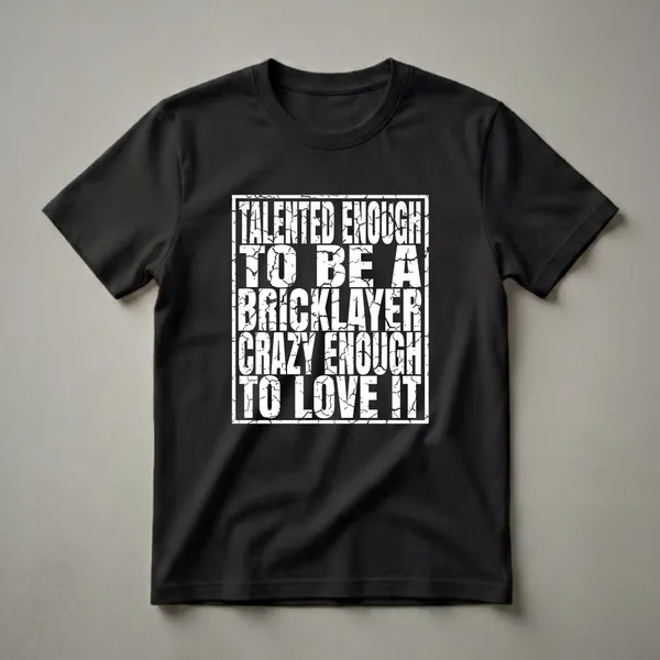Black t-shirt with white distressed text that reads 'Talented Enough To Be A Bricklayer Crazy Enough To Love It'.