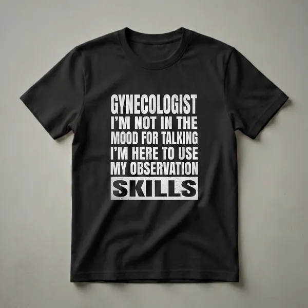 Black t-shirt with distressed white text that reads 'Gynecologist I'm Not In The Mood For Talking I'm Here To Use My Observation Skills'.