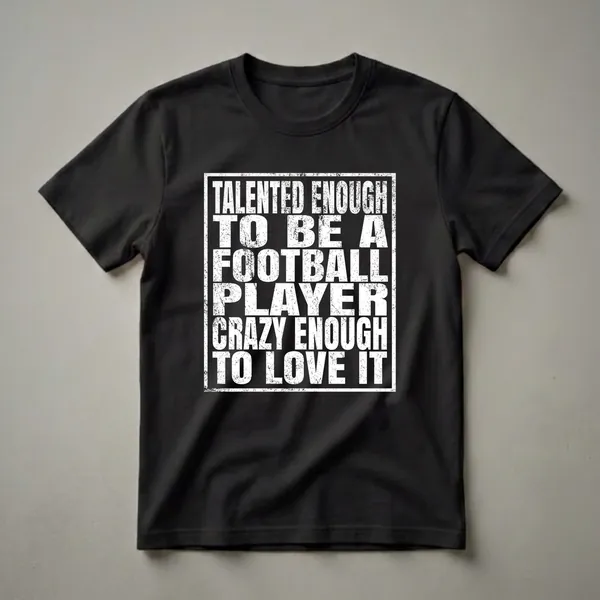 Black t-shirt with distressed white text that reads 'Talented Enough To Be A Football Player Crazy Enough To Love It'.