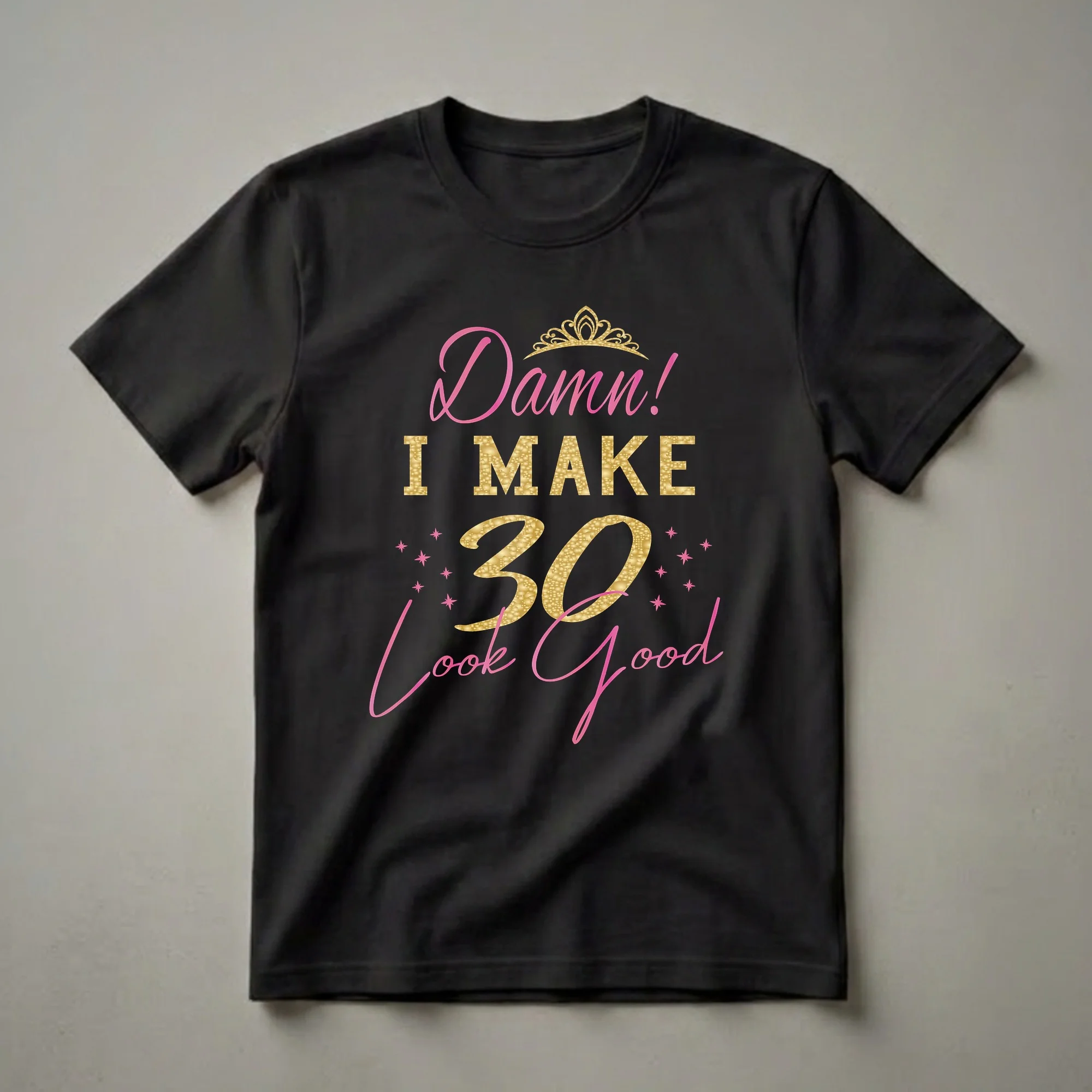 Black t-shirt with pink and gold text that reads "Damn! I Make 30 Look Good" and a gold crown graphic, designed for women celebrating their 30th birthday.