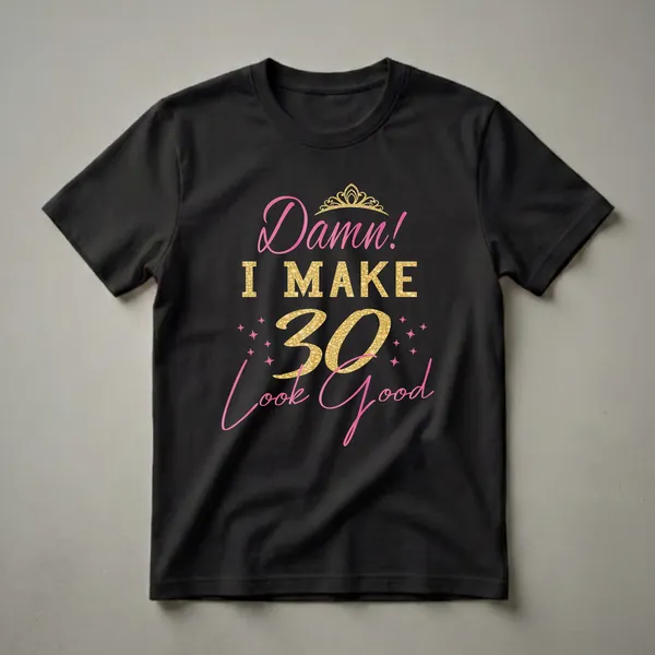 Black t-shirt with pink and gold text that reads "Damn! I Make 30 Look Good" and a gold crown graphic, designed for women celebrating their 30th birthday.