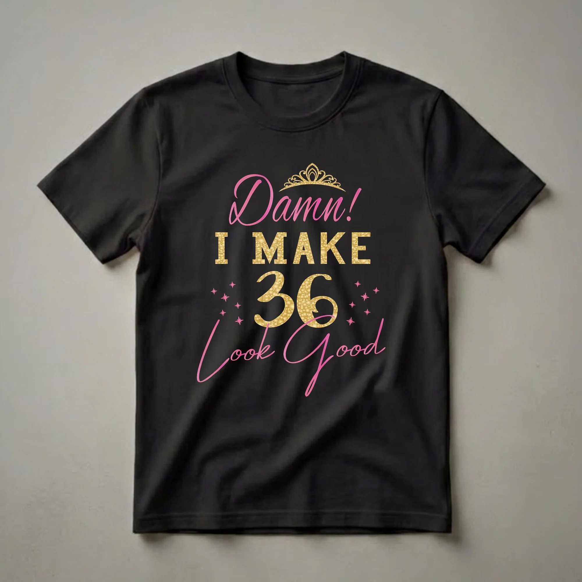 Black t-shirt with pink and gold text that reads 'Damn! I Make 36 Look Good', featuring a gold crown and pink stars.