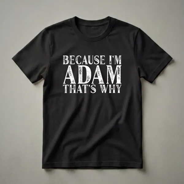 Black t-shirt with white distressed text that reads 'BECAUSE I'M ADAM THAT'S WHY'.
