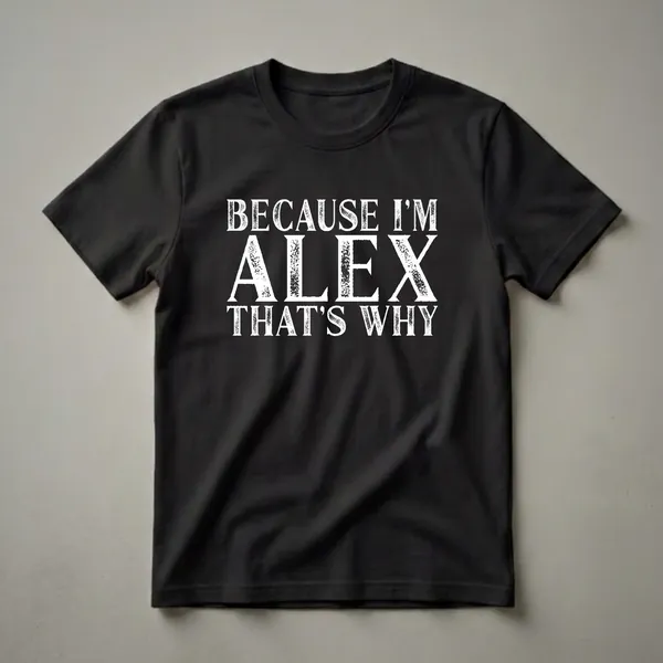 Black t-shirt with distressed white text that reads 'BECAUSE I'M ALEX THAT'S WHY'.