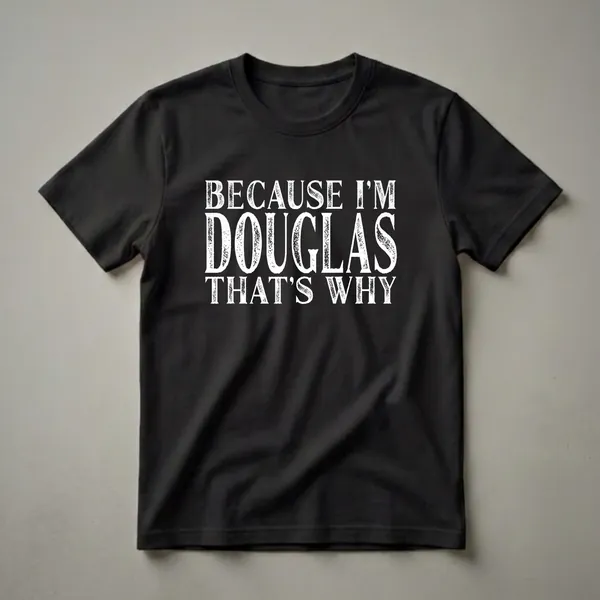 Black t-shirt with white distressed text that reads 'BECAUSE I'M DOUGLAS THAT'S WHY'.