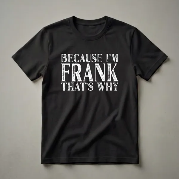 Black t-shirt with distressed white text that reads 'BECAUSE I'M FRANK THAT'S WHY'.