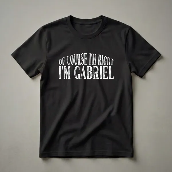 Black t-shirt with distressed white text that reads 'OF COURSE I'M RIGHT I'M GABRIEL'.