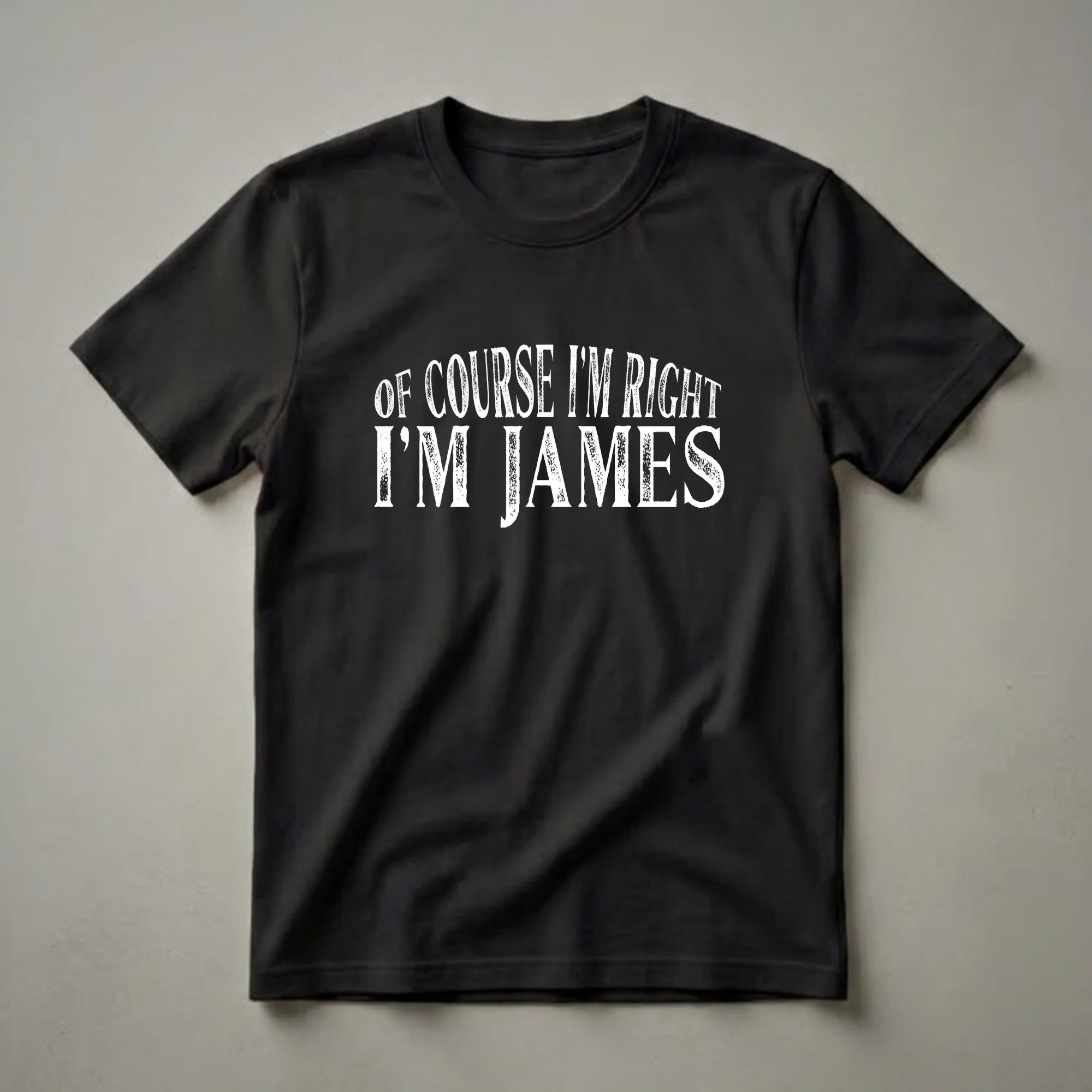 Black t-shirt with white distressed text that reads 'OF COURSE I'M RIGHT I'M JAMES'.