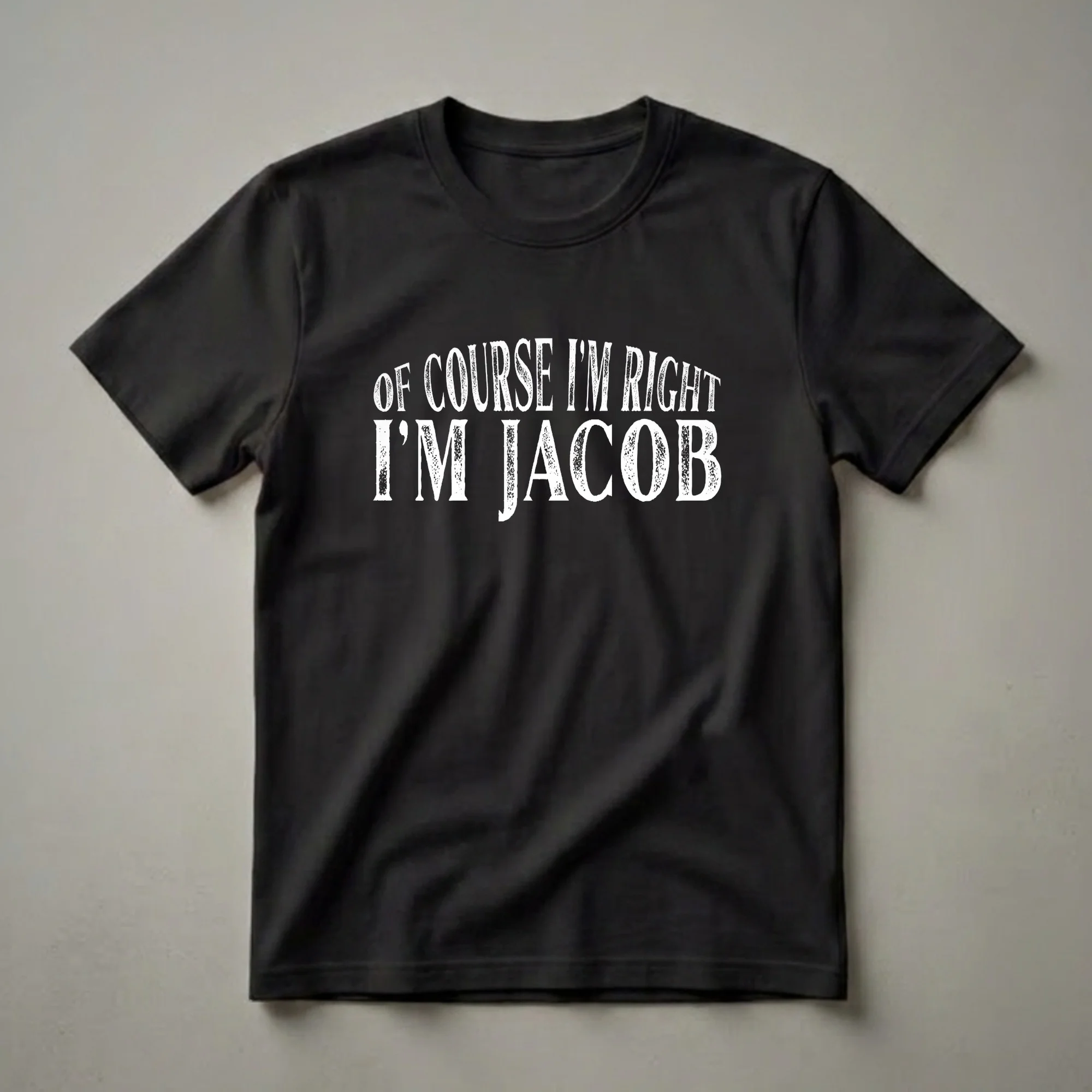 Black t-shirt with white distressed text that reads 'OF COURSE I'M RIGHT I'M JACOB'.