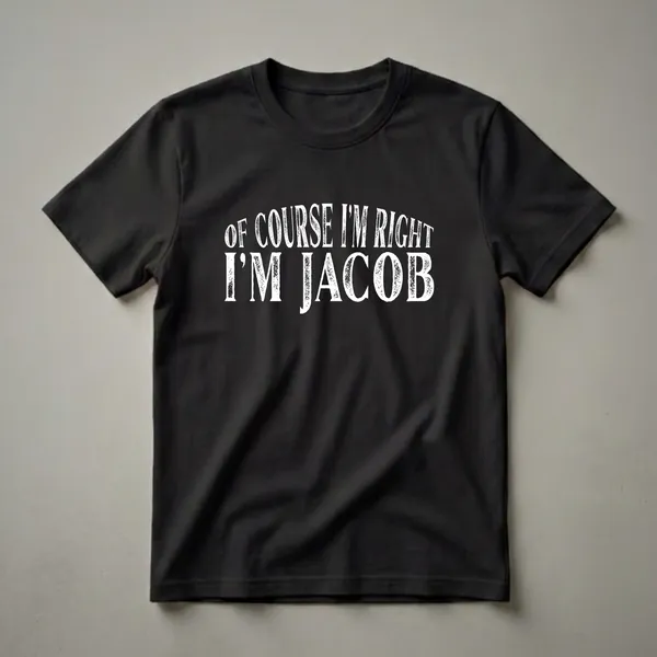 Black t-shirt with white distressed text that reads 'OF COURSE I'M RIGHT I'M JACOB'.