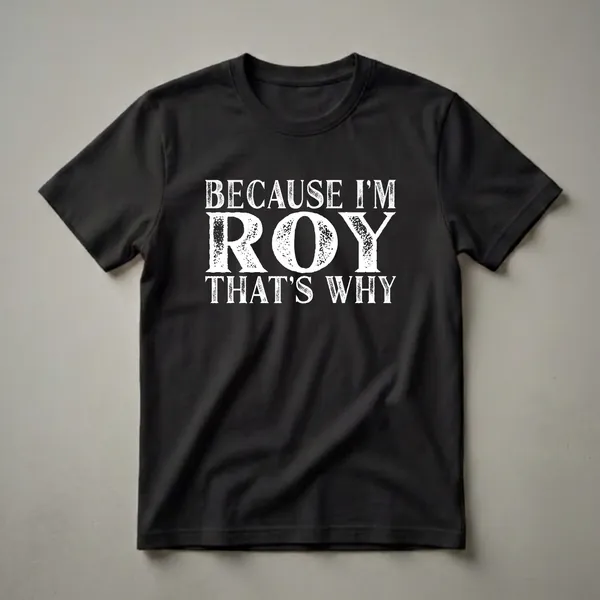 Black t-shirt with white distressed text that reads 'BECAUSE I'M ROY THAT'S WHY'.