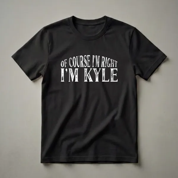 Black t-shirt with distressed white text that reads 'OF COURSE I'M RIGHT I'M KYLE'.