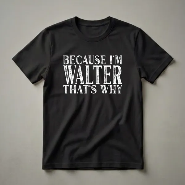 Black t-shirt with white distressed text that reads 'BECAUSE I'M WALTER THAT'S WHY'.