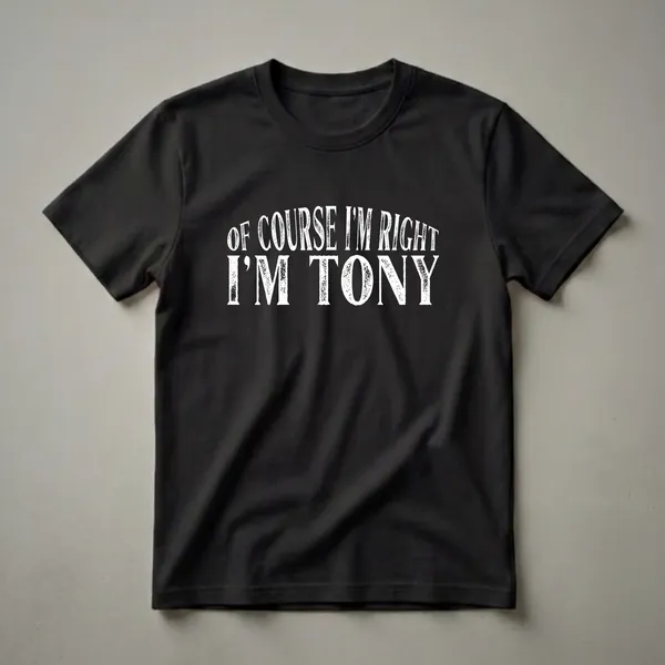 Black t-shirt with distressed white text that reads 'OF COURSE I'M RIGHT I'M TONY'.