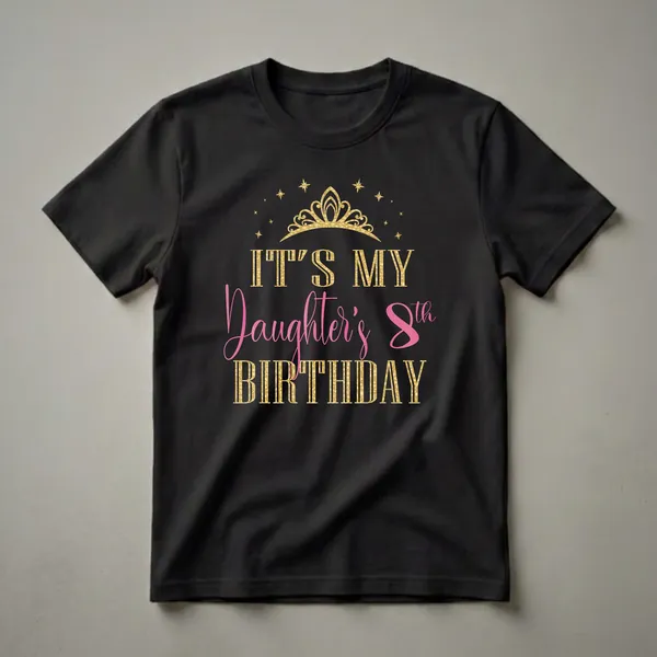Black t-shirt with gold and pink text that reads 'IT'S MY Daughter's 8th BIRTHDAY' with a gold crown and stars graphic above.