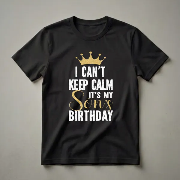 Black t-shirt with a gold crown graphic and white and gold distressed text that reads 'I CAN'T KEEP CALM IT'S MY Son's BIRTHDAY'.