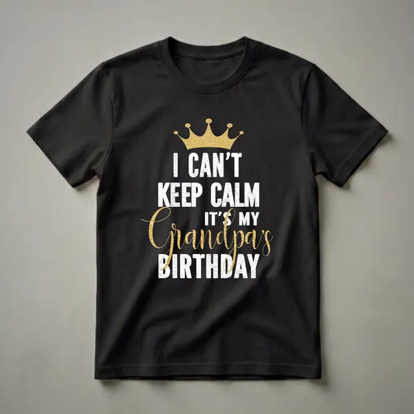 Black t-shirt with distressed white text that reads 'I CAN'T KEEP CALM IT'S MY GRANDPA'S BIRTHDAY' and a textured gold crown graphic.