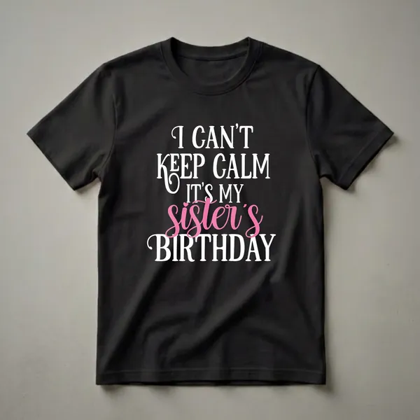 Black t-shirt with white and pink text that reads 'I CAN'T KEEP CALM IT'S MY SISTER'S BIRTHDAY'.