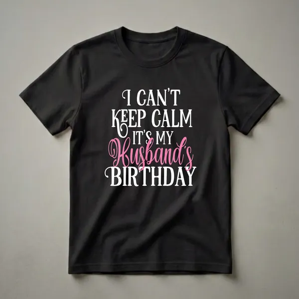 Black t-shirt with white and pink text that reads 'I CAN'T KEEP CALM IT'S MY Husband's BIRTHDAY'.