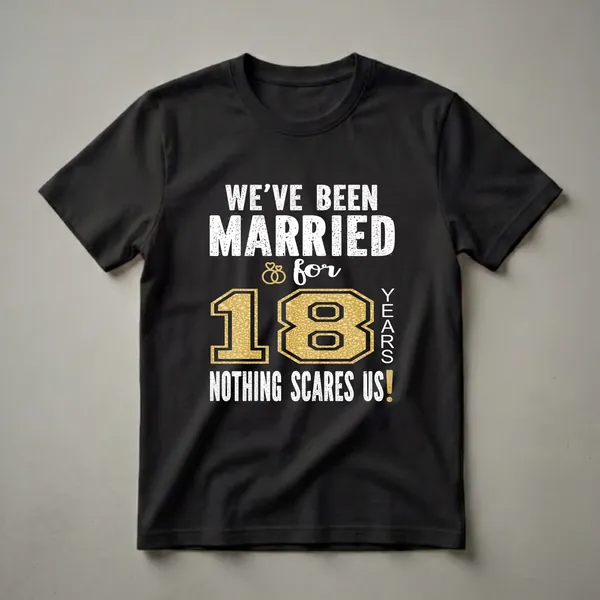 Black t-shirt with white distressed text reading 'WE'VE BEEN MARRIED FOR 18 YEARS NOTHING SCARES US!' and a large gold textured number '18'.