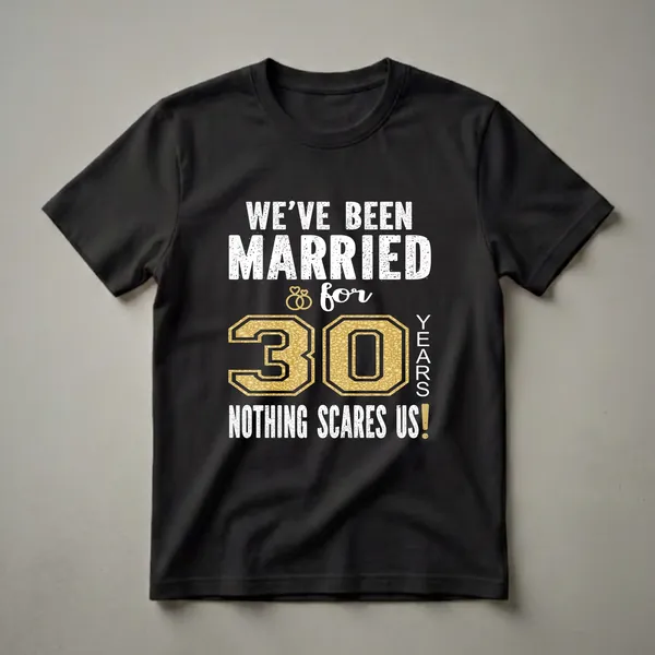 Black t-shirt with white distressed text reading 'WE'VE BEEN MARRIED & for 30 YEARS NOTHING SCARES US!' and a large gold textured number '30' with interlocking rings.