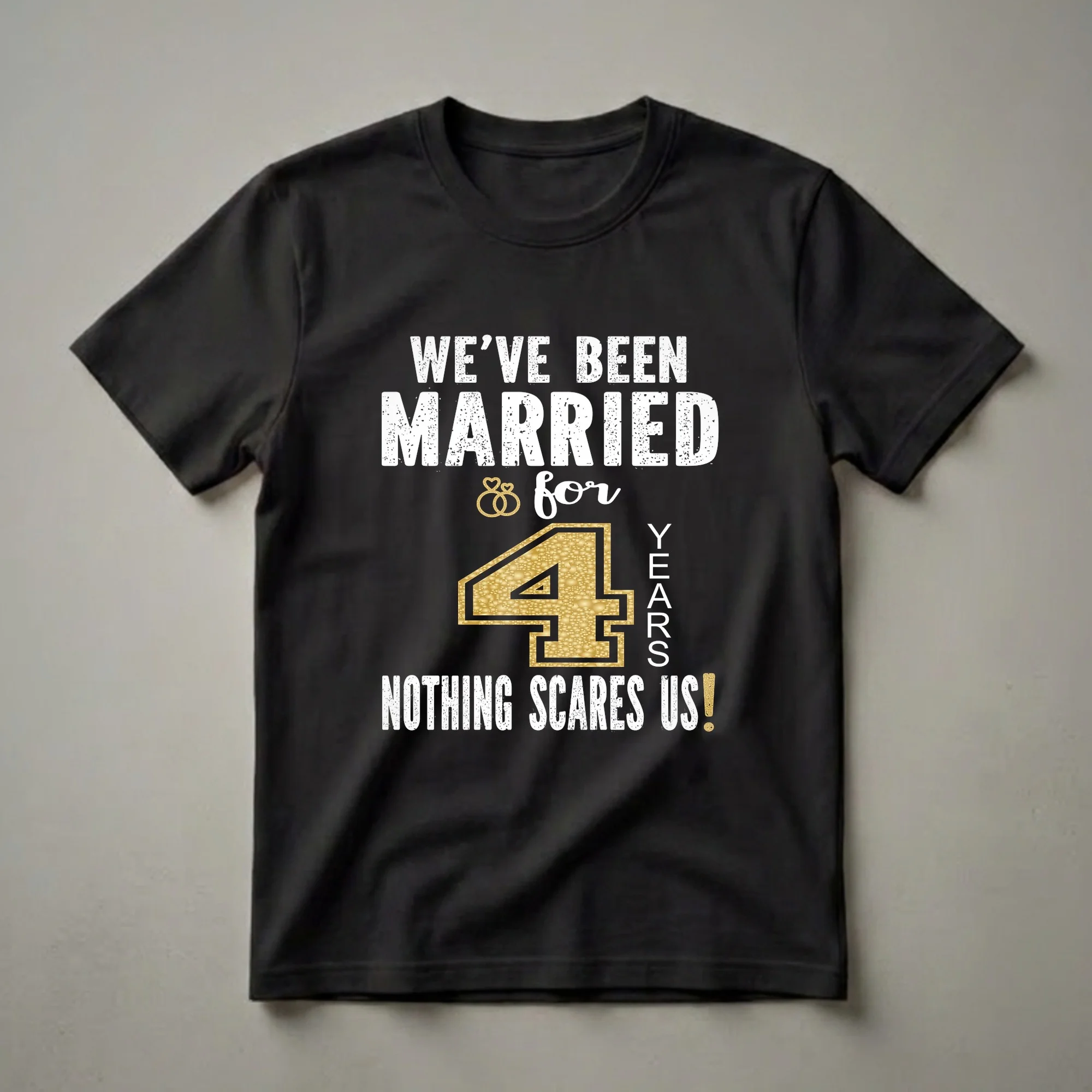 Black t-shirt with white distressed text reading 'WE'VE BEEN MARRIED' and 'NOTHING SCARES US!', with a large gold textured number '4' and 'for YEARS' in white text.