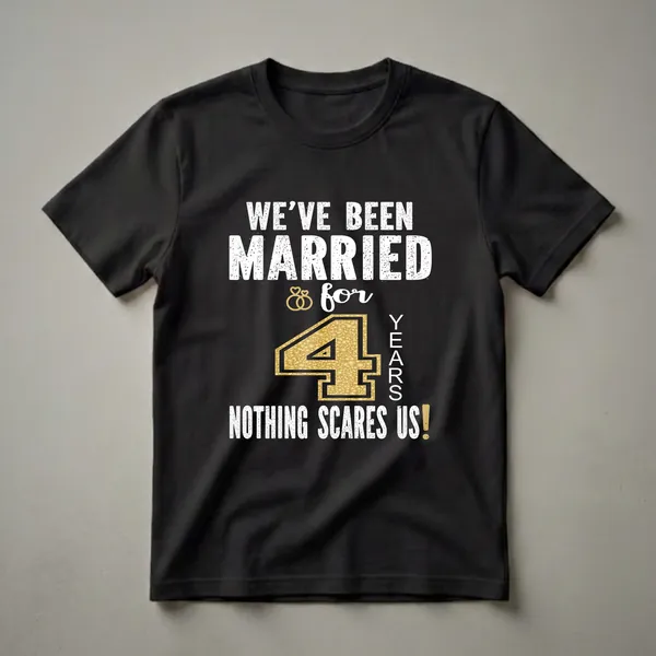 Black t-shirt with white distressed text reading 'WE'VE BEEN MARRIED' and 'NOTHING SCARES US!', with a large gold textured number '4' and 'for YEARS' in white text.