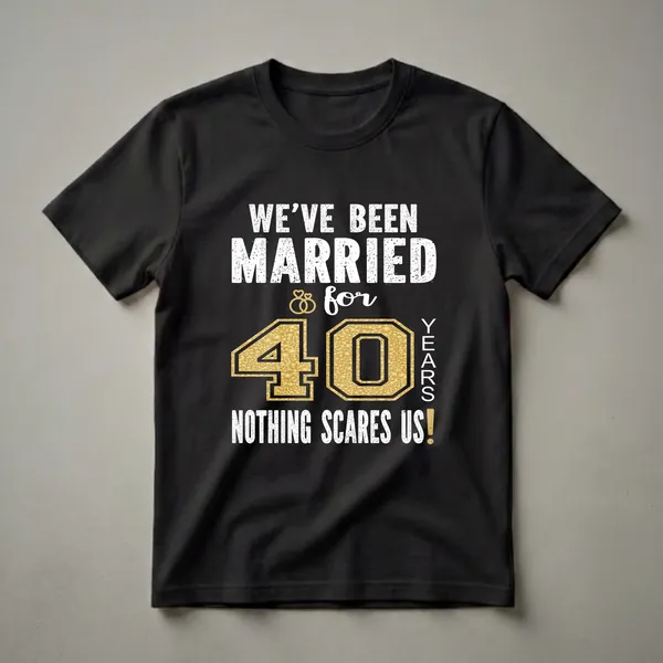 Black t-shirt with white distressed text reading 'WE'VE BEEN MARRIED for 40 YEARS NOTHING SCARES US!' and a large gold textured number '40' with interlocking rings.