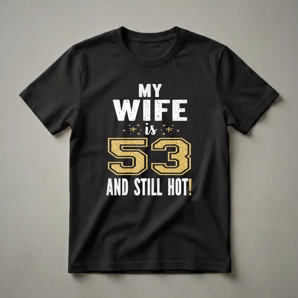 Black t-shirt with white distressed text reading "MY WIFE is 53 AND STILL HOT!" and a large gold glitter-filled number 53.